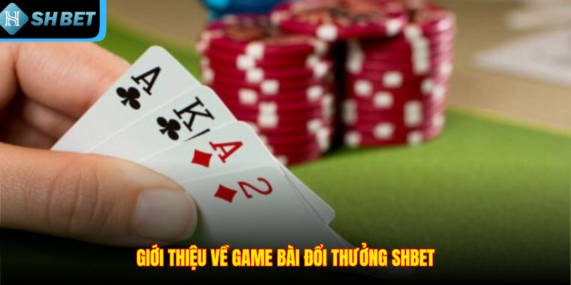 Giới thiệu về game bài đổi thưởng SHBET